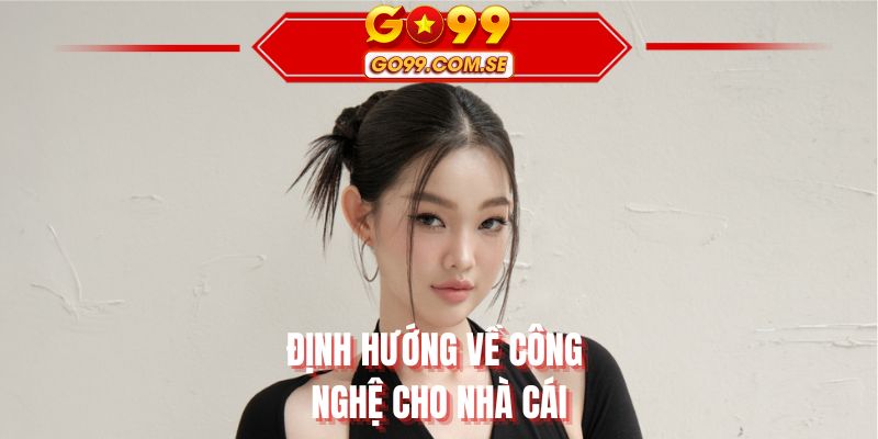 Định hướng về công nghệ cho nhà cái
